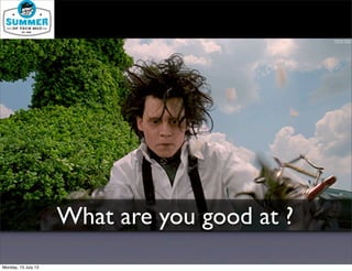 What are you good at ?
Monday, 15 July 13
 