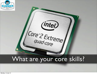 What are your core skills?
Monday, 15 July 13
 