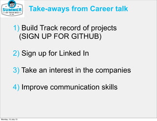 1) Build Track record of projects
(SIGN UP FOR GITHUB)
2) Sign up for Linked In
3) Take an interest in the companies
4) Improve communication skills
Take-aways from Career talk
Monday, 15 July 13
 
