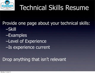 Provide one page about your technical skills:
–Skill
–Examples
–Level of Experience
–Is experience current
Drop anything that isn’t relevant
Technical Skills Resume
Monday, 15 July 13
 