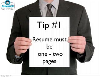 Tip #1
Resume must
be
one - two
pages
Monday, 15 July 13
 