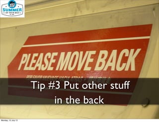 Tip #3
Tip #3 Put other stuff
in the back
Monday, 15 July 13
 