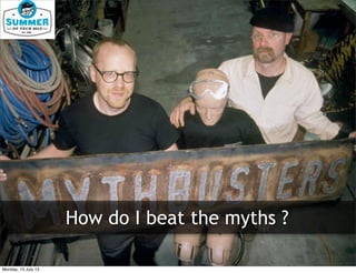 How do I beat the myths ?
Monday, 15 July 13
 