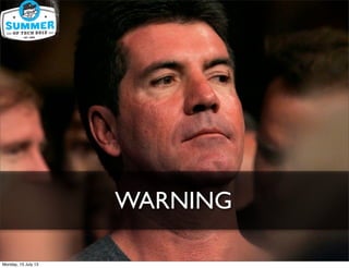 WARNING
Monday, 15 July 13
 