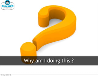 Why am I doing this ?
Monday, 15 July 13
 