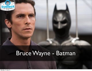Bruce Wayne - Batman
Monday, 15 July 13
 
