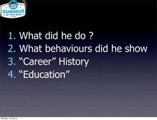 1. What did he do ?
2. What behaviours did he show
3. “Career” History
4. “Education”
Monday, 15 July 13
 