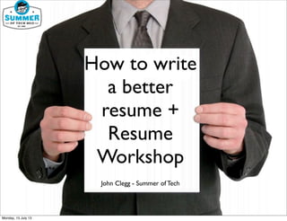 How to write
a better
resume +
Resume
Workshop
John Clegg - Summer of Tech
Monday, 15 July 13
 