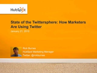 State of the Twittersphere: How Marketers
Are Using Twitter
January 21, 2010




          Rick Burnes
          HubSpot Marketing Manager
          Twitter: @rickburnes
 