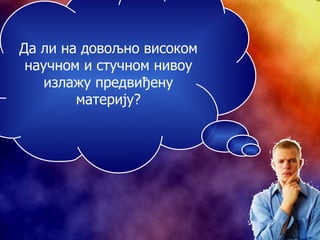 Да ли на довољно високом научном и стучном нивоу излажу предвиђену материју? 