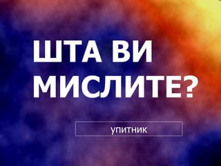 ШТА ВИ МИСЛИТЕ? упитник 
