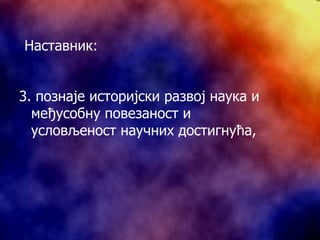 3.  познаје историјски развој наука и међусобну повезаност и условљеност научних достигнућа, Наставник: 