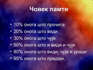 Човек памти 10%  онога што прочита   20%  онога што види   30%  онога што чује   50%  онога што и види и чује   80%  онога што види, чује и уради 95%  онога што предаје . 