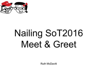 Nailing SoT2016
Meet & Greet
Ruth McDavitt
 