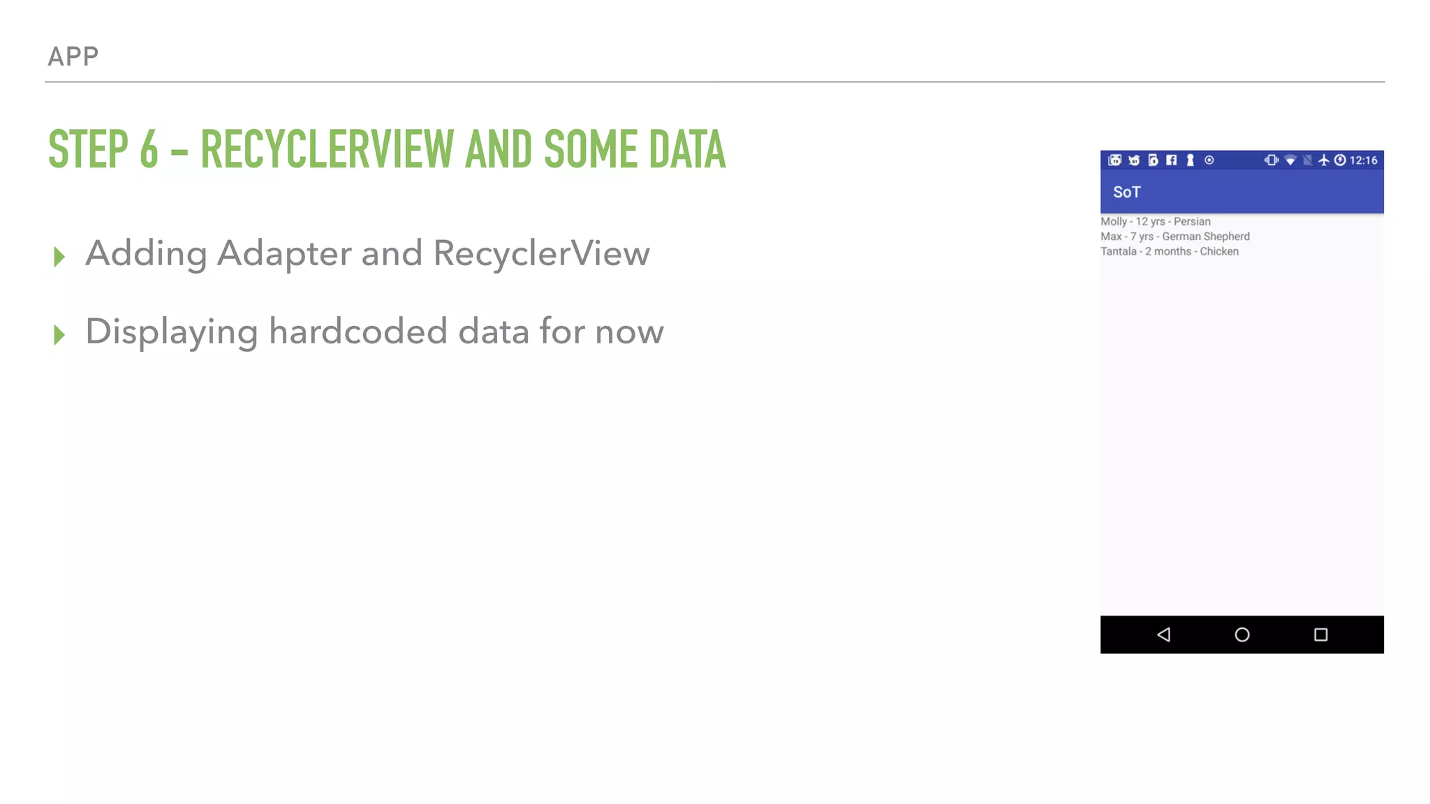 APP STEP 6 - RECYCLERVIEW AND SOME DATA ▸ Adding Adapter and RecyclerView ▸ Displaying hardcoded data for now 