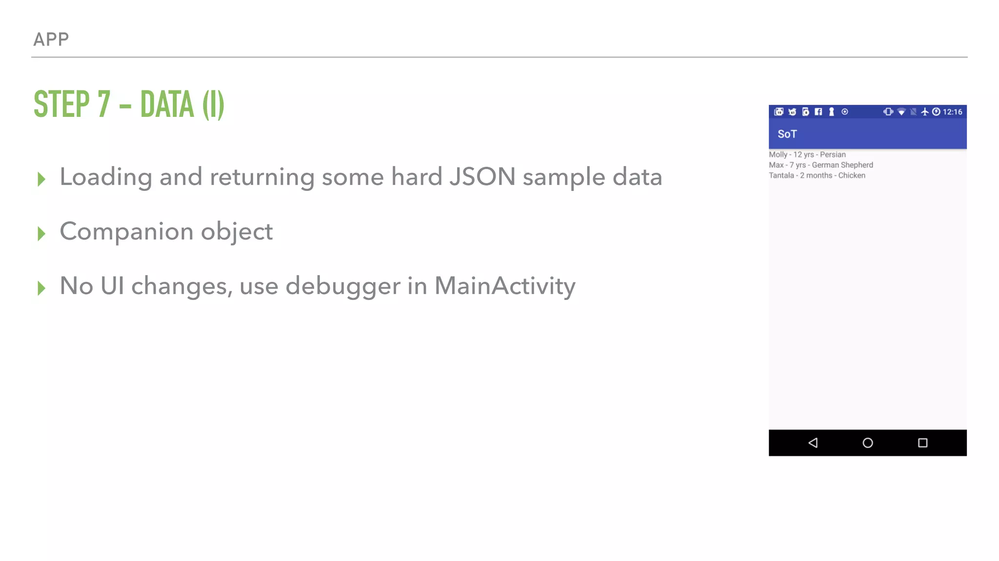 APP STEP 7 - DATA (I) ▸ Loading and returning some hard JSON sample data ▸ Companion object ▸ No UI changes, use debugger in MainActivity 