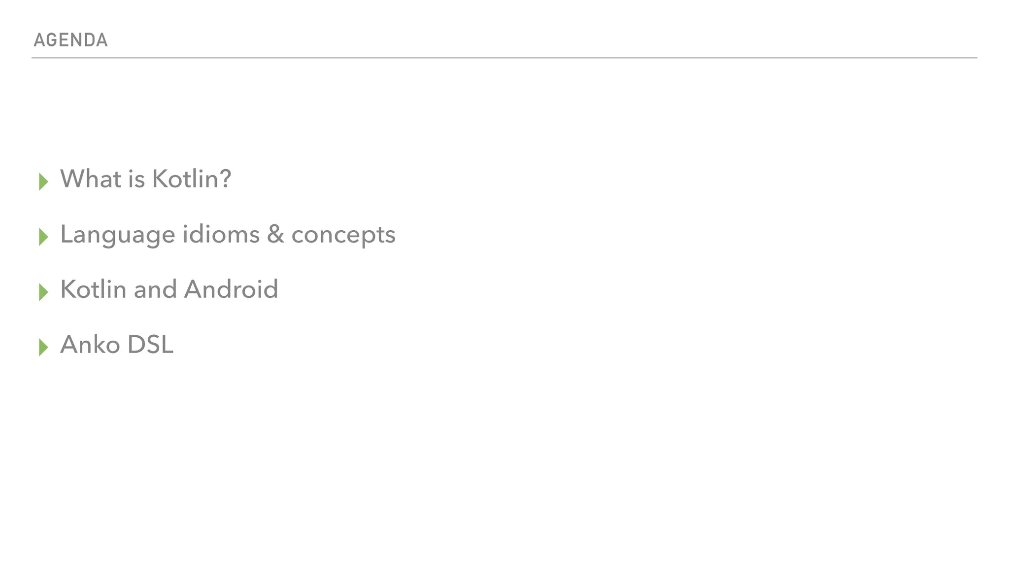 AGENDA ▸ What is Kotlin? ▸ Language idioms & concepts ▸ Kotlin and Android ▸ Anko DSL 
