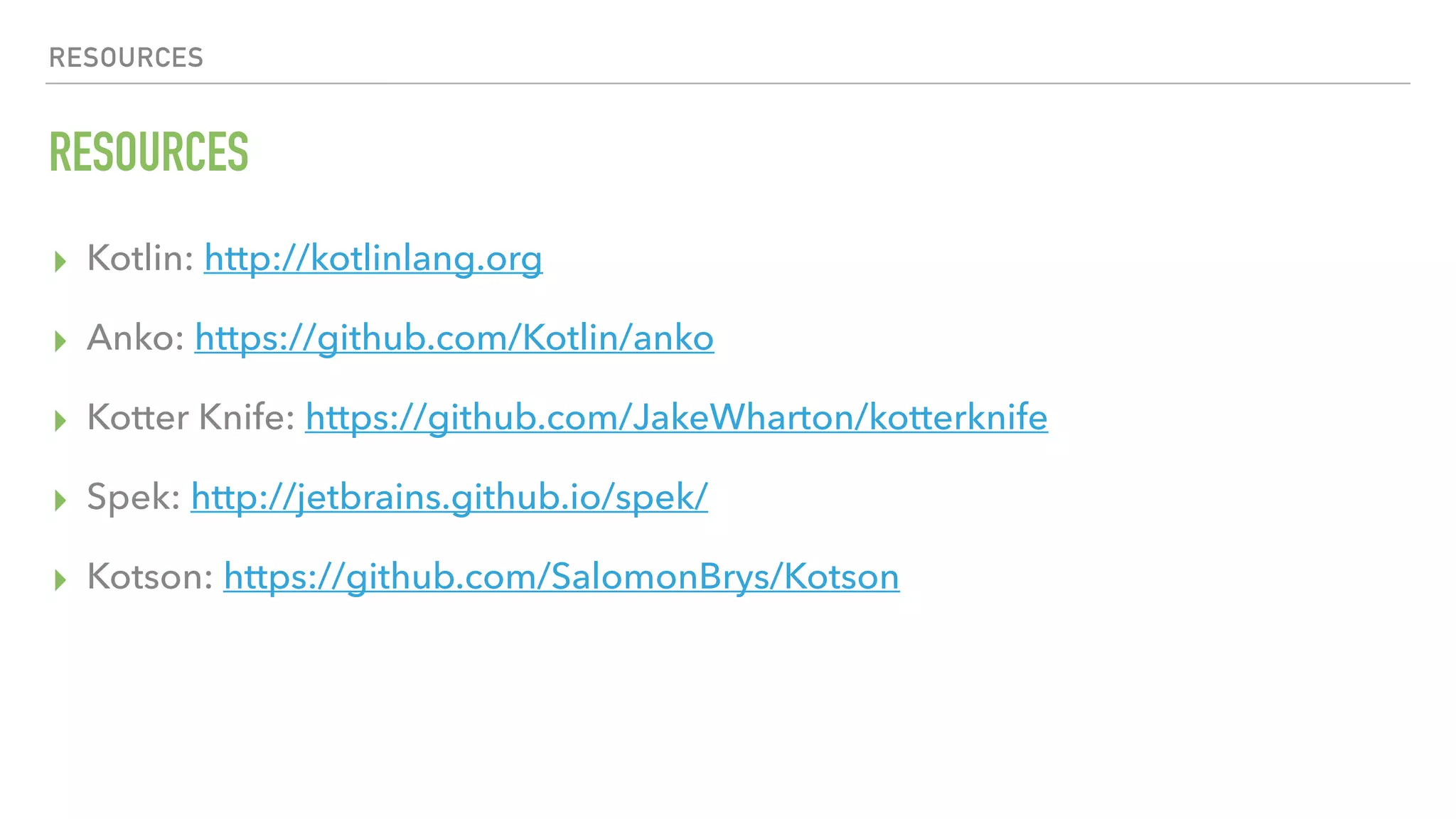RESOURCES RESOURCES ▸ Kotlin: http://kotlinlang.org ▸ Anko: https://github.com/Kotlin/anko ▸ Kotter Knife: https://github.com/JakeWharton/kotterknife ▸ Spek: http://jetbrains.github.io/spek/ ▸ Kotson: https://github.com/SalomonBrys/Kotson 