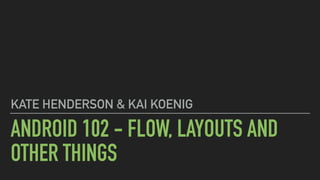 Android 102 - Flow, Layouts and other things | PPT