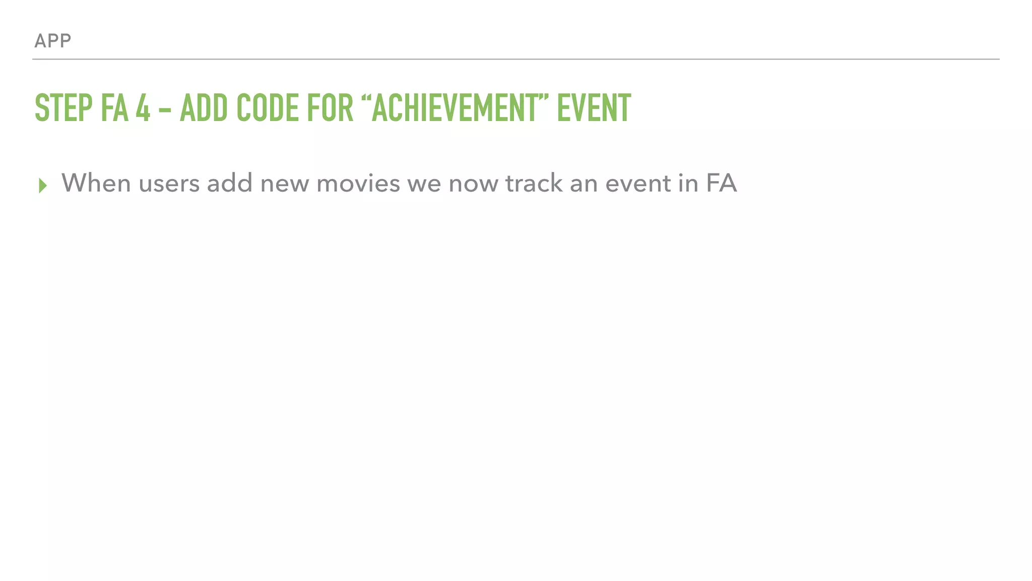 APP STEP FA 4 - ADD CODE FOR “ACHIEVEMENT” EVENT ▸ When users add new movies we now track an event in FA 