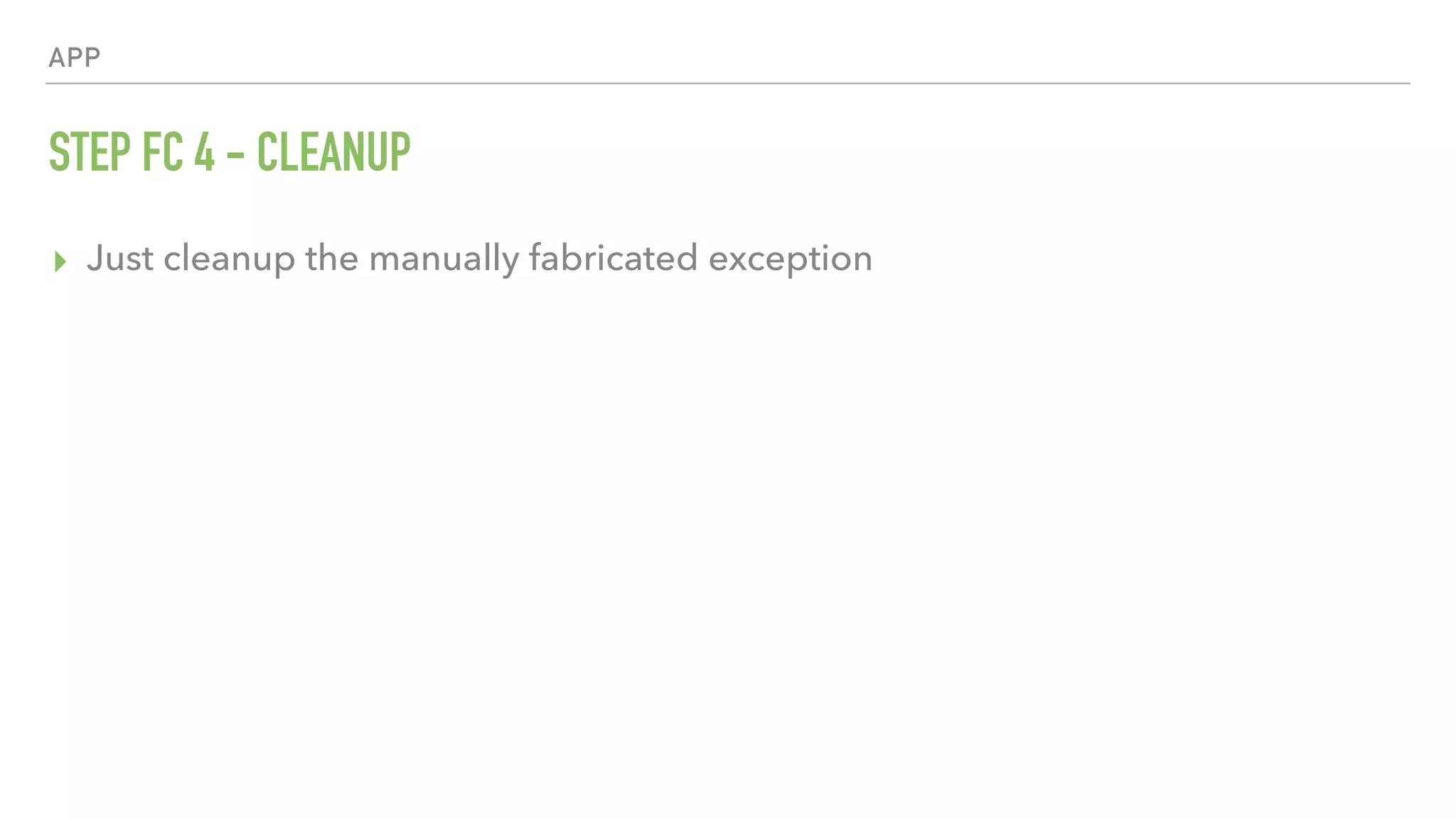 APP STEP FC 4 - CLEANUP ▸ Just cleanup the manually fabricated exception 