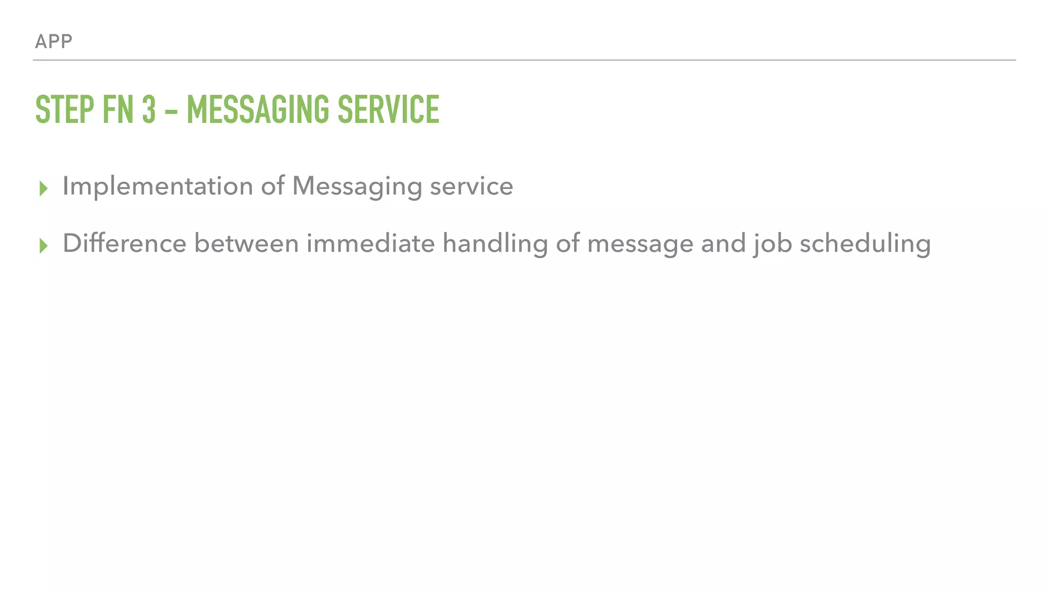 APP STEP FN 3 - MESSAGING SERVICE ▸ Implementation of Messaging service ▸ Difference between immediate handling of message and job scheduling 