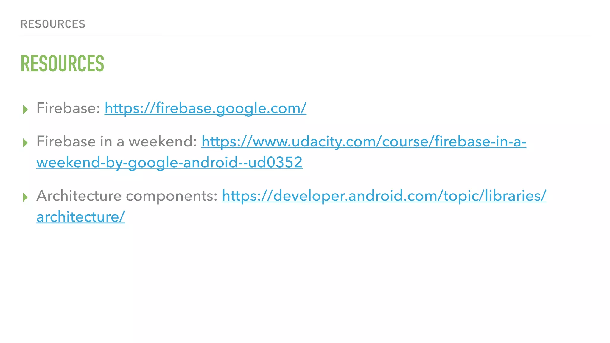 RESOURCES RESOURCES ▸ Firebase: https://ﬁrebase.google.com/ ▸ Firebase in a weekend: https://www.udacity.com/course/ﬁrebase-in-a- weekend-by-google-android--ud0352 ▸ Architecture components: https://developer.android.com/topic/libraries/ architecture/ 