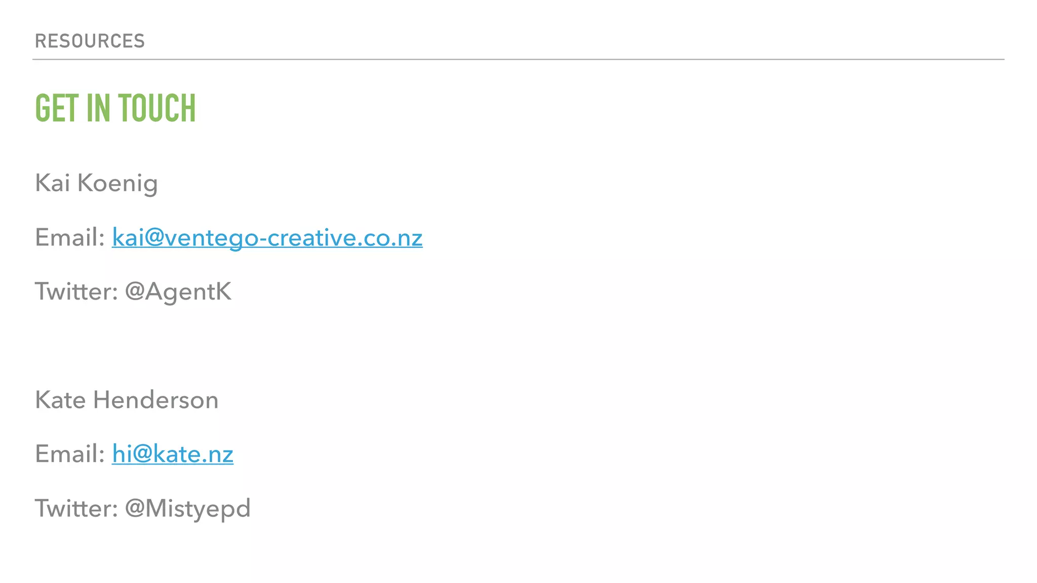 RESOURCES GET IN TOUCH Kai Koenig Email: kai@ventego-creative.co.nz Twitter: @AgentK Kate Henderson Email: hi@kate.nz Twitter: @Mistyepd 