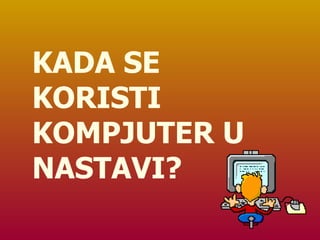 KADA SE KORISTI KOMPJUTER U NASTAVI? 