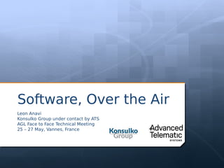 Software, Over the Air
Leon Anavi
Konsulko Group under contact by ATS
AGL Face to Face Technical Meeting
25 – 27 May, Vannes, France
 