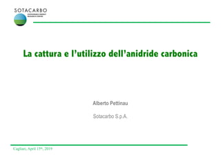 Cagliari, April 15th, 2019
Alberto Pettinau
Sotacarbo S.p.A.
La cattura e l’utilizzo dell’anidride carbonica
 