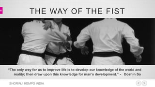 THE WAY OF THE FIST 
“The only way for us to improve life is to develop our knowledge of the world and 
reality; then draw upon this knowledge for man’s development.” - Doshin So 
SHORINJI KEMPO INDIA 
 
