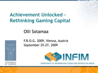 Achievement Unlocked –
Rethinking Gaming Capital
Olli Sotamaa
F.R.O.G. 2009, Vienna, Austria
September 25-27, 2009
 