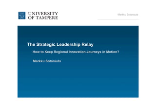 Markku Sotarauta




The Strategic Leadership Relay
  How to Keep Regional Innovation Journeys in Motion?

  Markku Sotarauta
 