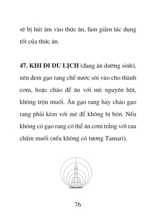 seä bõ huát êm vaâo thûác ùn, laâm giaãm taác duång
töët cuãa thûác ùn.


47. KHI ÀI DU LÕCH (àang ùn dûúäng sinh),
nïn àem gaåo rang chïë nûúác söi vaâo cho thaânh
cúm, hoùåc chaáo àïí ùn vúái meâ nguyïn höåt,
khöng tröån muöëi. Ùn gaåo rang hay chaáo gaåo
rang phaãi keâm vúái meâ àïí khöng bõ boán. Nïëu
khöng coá gaåo rang coá thïí ùn cúm trùæng vúái rau
chêëm muöëi (nïëu khöng coá tûúng Tamari).




                       76
 
