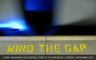 MIND THE GAP
CHRIS HEILMANN (﴾@CODEPO8)﴿, STATE OF THE BROWSER, LONDON, SEPTEMBER 2015
 