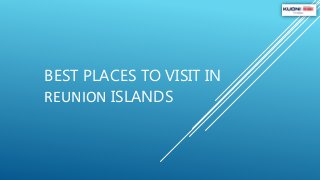 BEST PLACES TO VISIT IN 
REUNION ISLANDS 
 