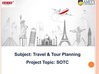 Subject: Travel & Tour Planning
Project Topic: SOTC
 