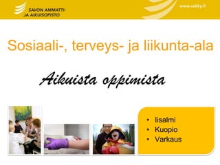 Sosiaali-, terveys- ja liikunta-ala

     Aikuista oppimista
                       • Iisalmi
                       • Kuopio
                       • Varkaus
 