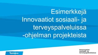 Esimerkkejä
Innovaatiot sosiaali- ja
terveyspalveluissa
-ohjelman projekteista
 