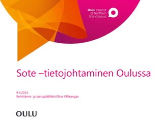Sote –tietojohtaminen Oulussa
9.4.2014
Kehittämis- ja laatupäällikkö Elina Välikangas
 