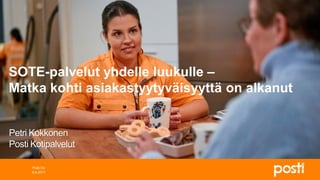 8.6.2017
Posti Oy
SOTE-palvelut yhdelle luukulle –
Matka kohti asiakastyytyväisyyttä on alkanut
Petri Kokkonen
Posti Kotipalvelut
 