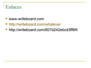 Enlaces
 www.writeboard.com
 http://writeboard.com/whatever
 http://writeboard.com/607d242ebcd3ff8f4
 