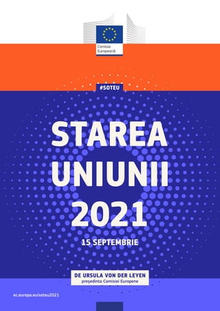 2021
15 SEPTEMBRIE
#SOTEU
STAREA
UNIUNII
DE URSULA VON DER LEYEN
președinta Comisiei Europene
ec.europa.eu/soteu2021
 