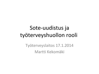 Sote-uudistus ja
työterveyshuollon rooli
Työterveyslaitos 17.1.2014
Martti Kekomäki

 