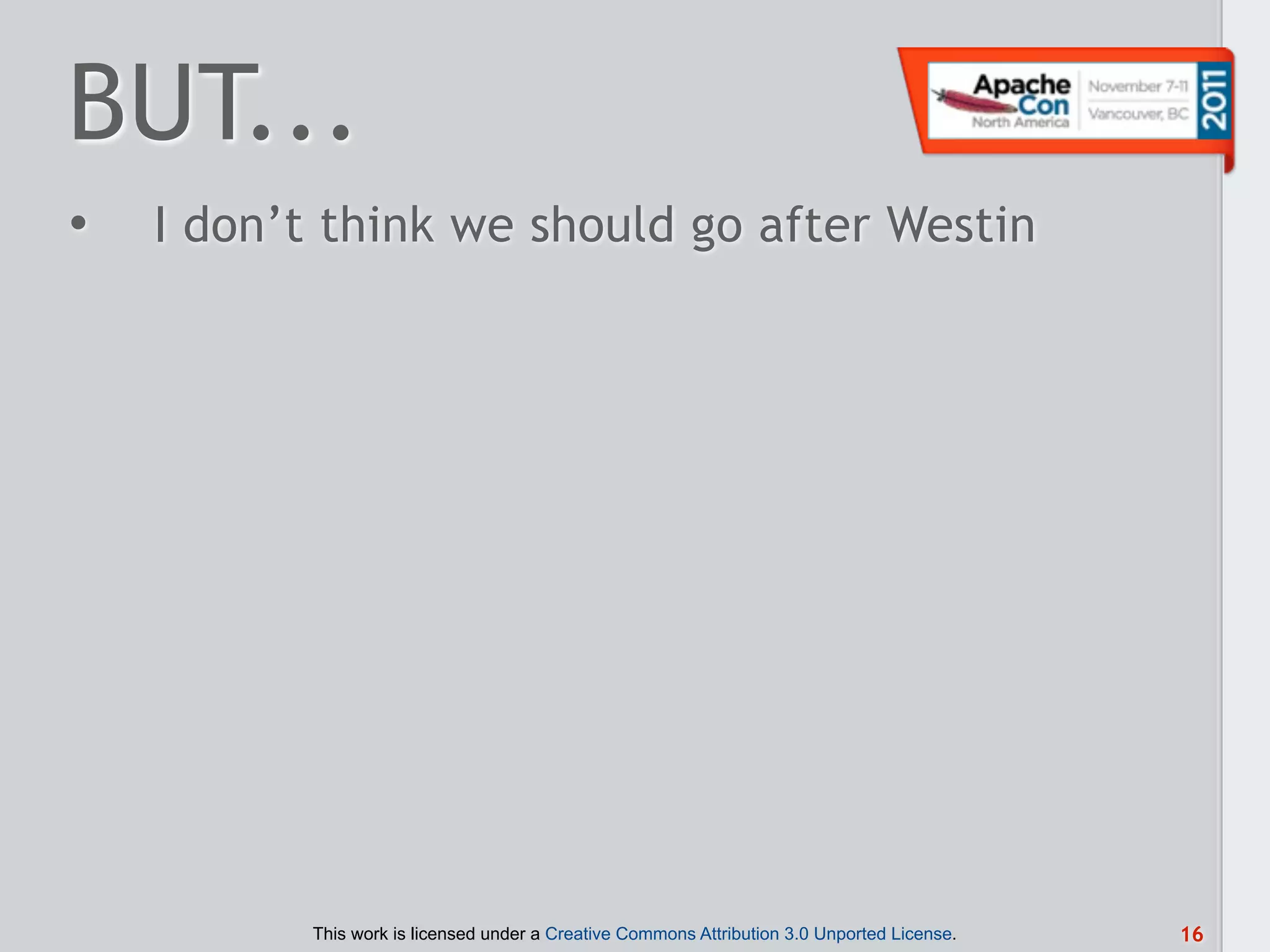 BUT...
•   I don’t think we should go after Westin




           This work is licensed under a Creative Commons Attribution 3.0 Unported License.   16
 