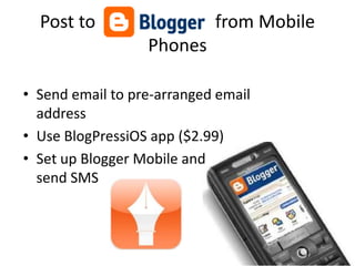 Post to                   from Mobile
                  Phones

• Send email to pre-arranged email
  address
• Use BlogPressiOS app ($2.99)
• Set up Blogger Mobile and
  send SMS
 