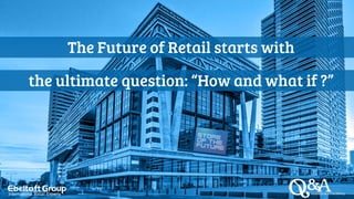 The Future of Retail starts with
the ultimate question: “How and what if ?”
 