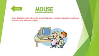 INICIO 
Es un dispositivo electrónico de pequeño tamaño, mediante el cual se puede dar 
instrucciones a la computadora 
 