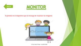 INICIO 
O pantalla es el dispositivo que se encarga de visualizar las imágenes 
 